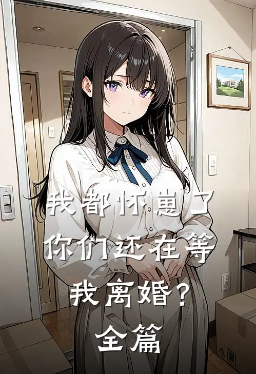 我都怀崽了,你们还在等我离婚?全篇阅读