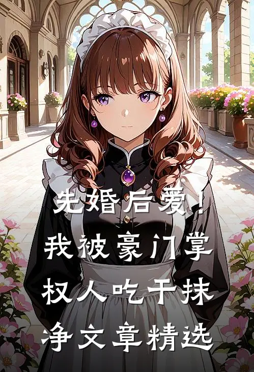 先婚后爱！我被豪门掌权人吃干抹净文章精选