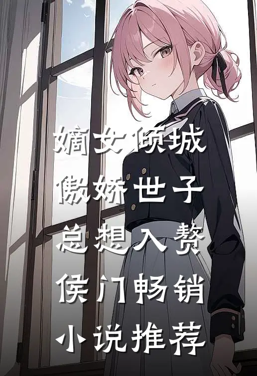 嫡女倾城，傲娇世子总想入赘侯门畅销小说推荐