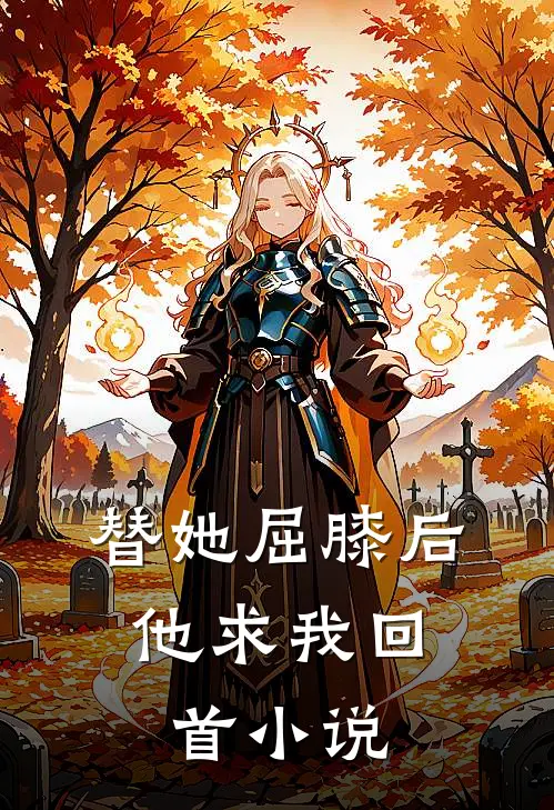 替她屈膝后,他求我回首阅读