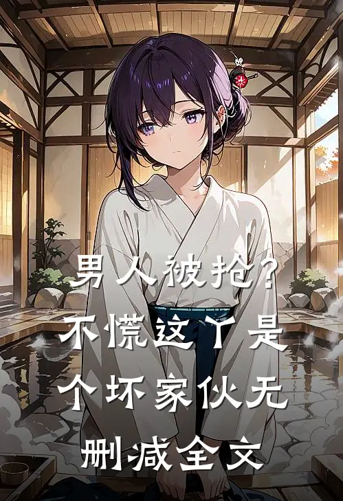 男人被抢?不慌,这丫是个坏家伙无删减全文在线阅读