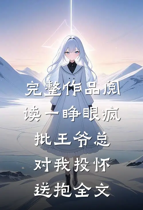 完整作品阅读一睁眼疯批王爷总对我投怀送抱全文