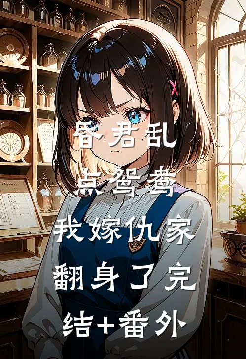 昏君乱点鸳鸯，我嫁仇家翻身了完结+番外