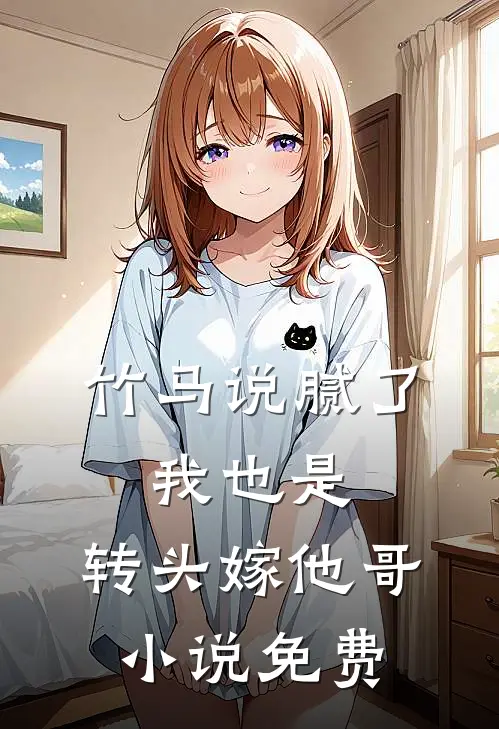 竹马说腻了,我也是,转头嫁他哥免费观看