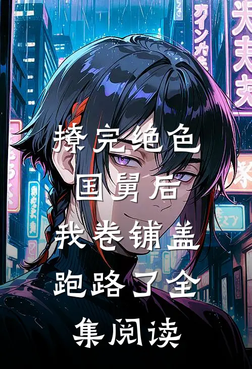 撩完绝色国舅后，我卷铺盖跑路了全集阅读
