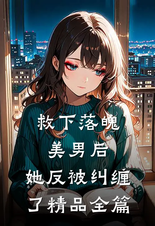 救下落魄美男后,她反被纠缠了精品全篇阅读
