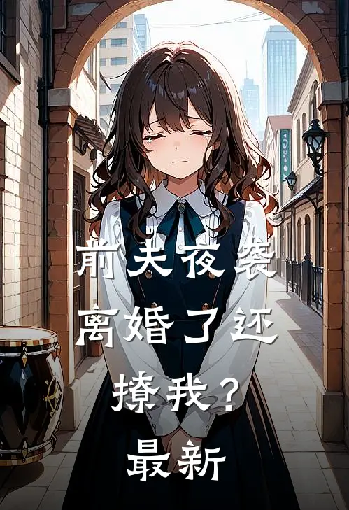 前夫夜袭离婚了还撩我?最新