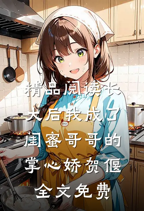 精品阅读长大后我成了闺蜜哥哥的掌心娇贺偃全文免费