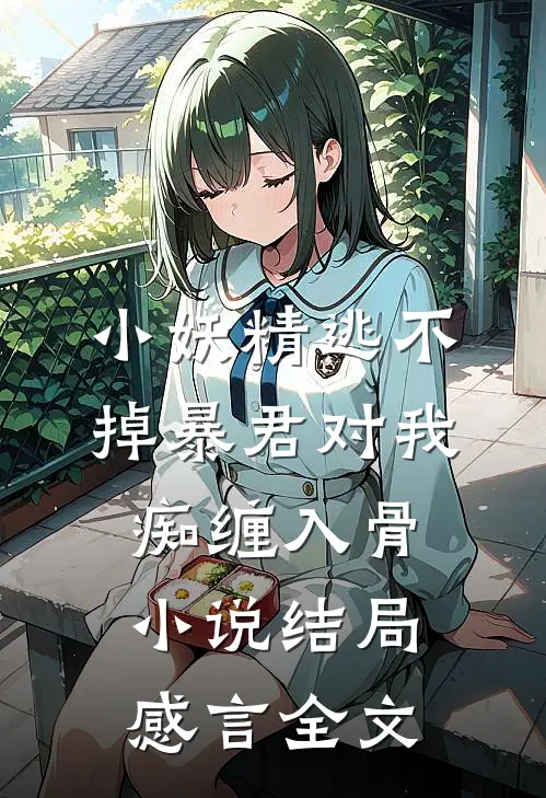 小妖精逃不掉暴君对我痴缠入骨小说结局感言全文