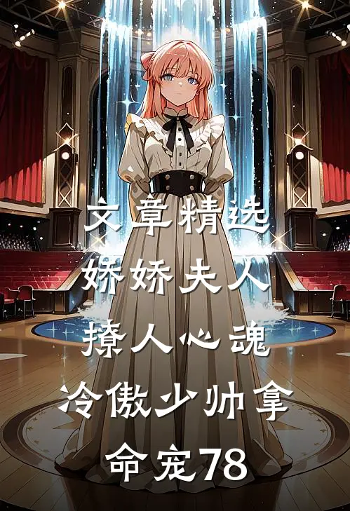 文章精选娇娇夫人撩人心魂,冷傲少帅拿命宠78
