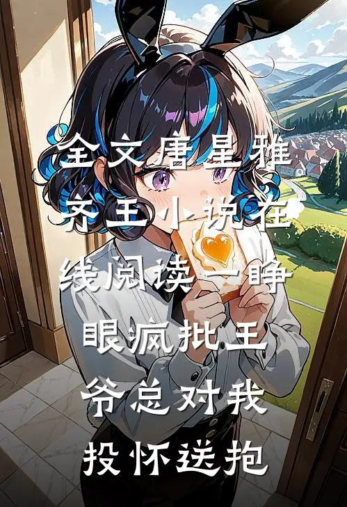 全文唐星雅齐王小说在线阅读一睁眼疯批王爷总对我投怀送抱