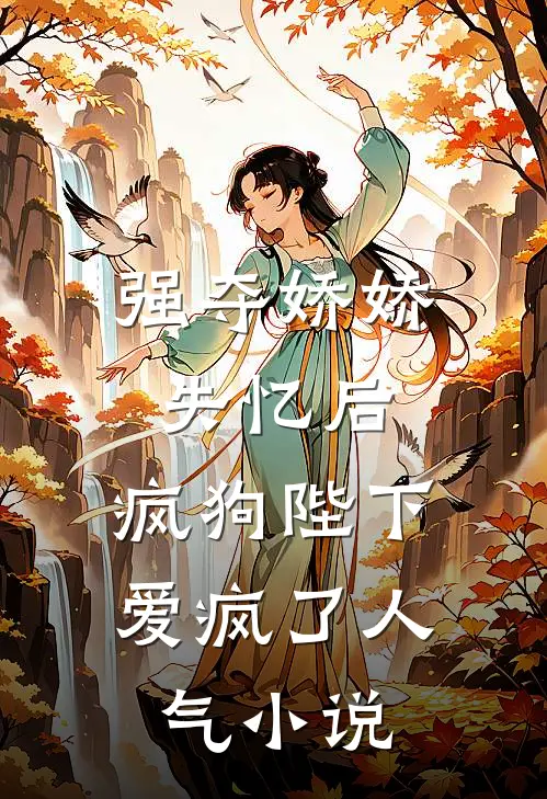 强夺娇娇失忆后,疯狗陛下爱疯了人气免费阅读