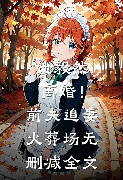 她毅然离婚！前夫追妻火葬场无删减全文