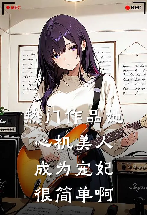 热门作品她,心机美人,成为宠妃很简单啊