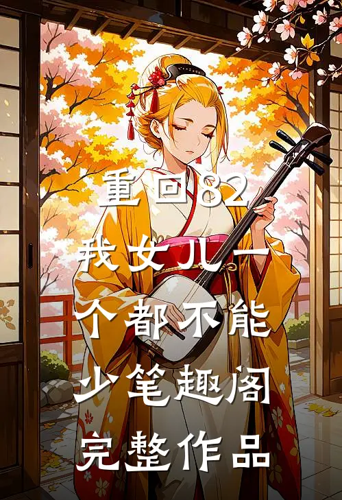 重回82:我女儿一个都不能少笔趣阁完整作品