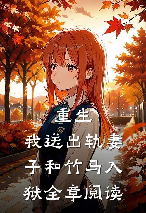 重生,我送出轨妻子和竹马入狱全章阅读免费