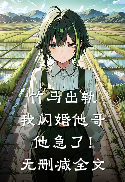 竹马出轨,我闪婚他哥,他急了!无删减全文免费