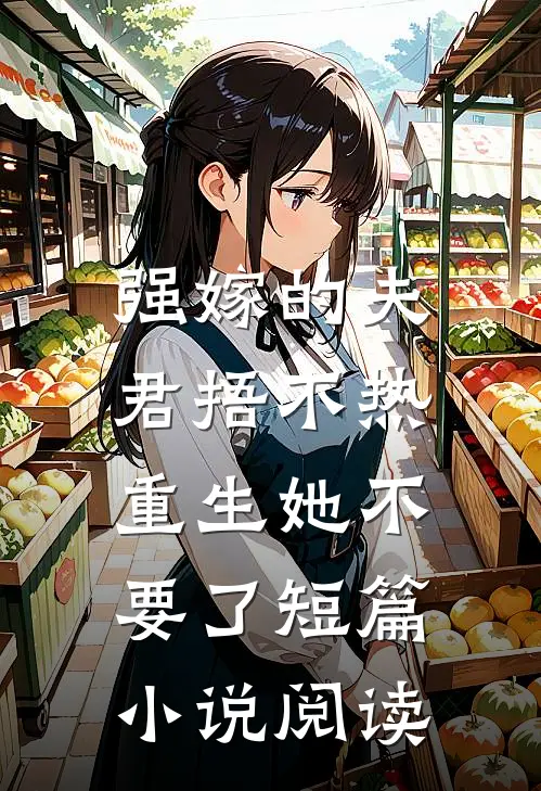 强嫁的夫君捂不热，重生她不要了短篇小说阅读