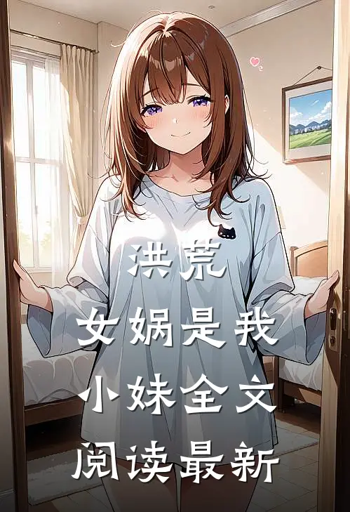 洪荒女娲是我小妹全文阅读最新