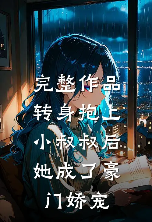 完整作品转身抱上小叔叔后,她成了豪门娇宠免费阅读