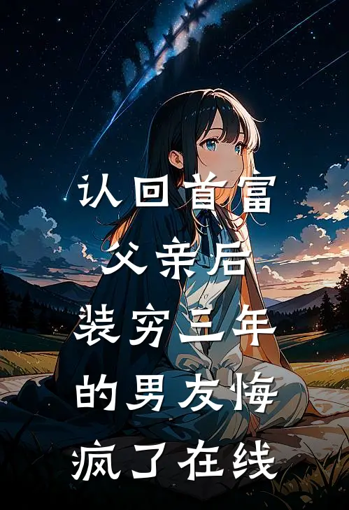 认回首富父亲后,装穷三年的男友悔疯了在线阅读