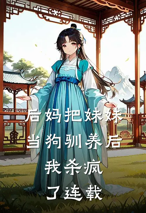 后妈把妹妹当狗驯养后,我杀疯了连载