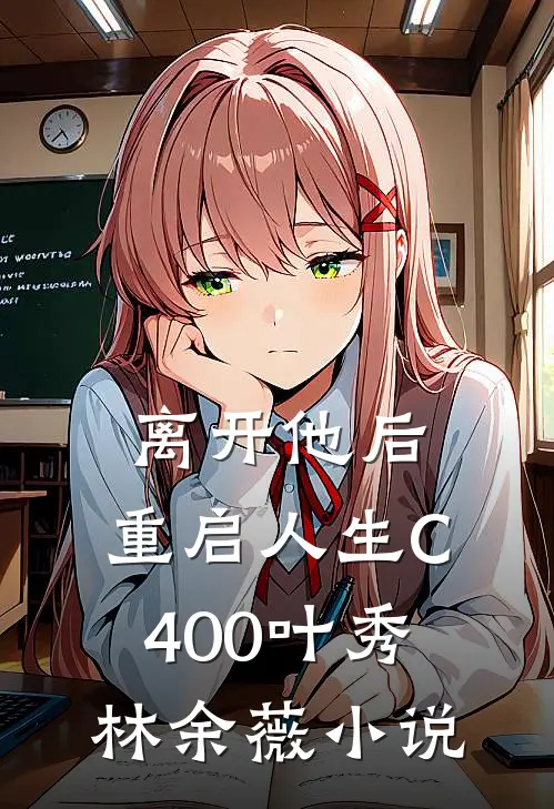 离开他后，重启人生C400叶秀林余薇小说