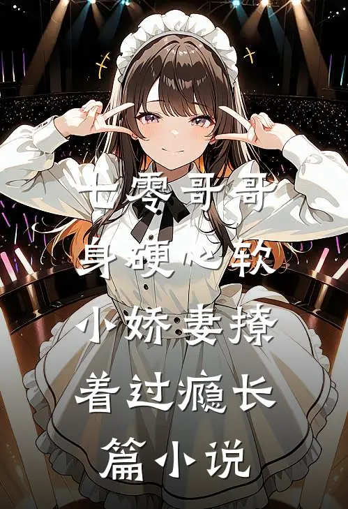 七零哥哥身硬心软,小娇妻撩着过瘾长篇在线阅读