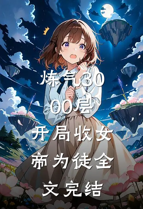 炼气3000层，开局收女帝为徒全文完结