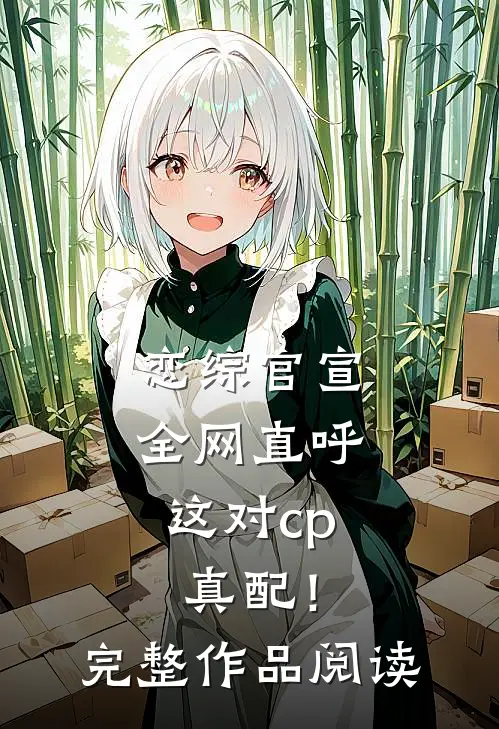 恋综官宣，全网直呼这对cp真配！完整作品阅读