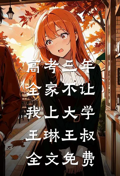 高考三年，全家不让我上大学王琳王叔全文免费
