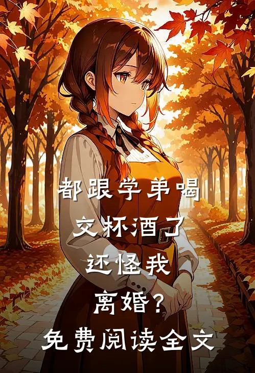 都跟学弟喝交杯酒了,还怪我离婚?免费阅读全文