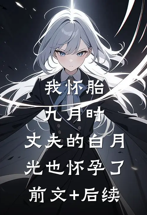 我怀胎九月时，丈夫的白月光也怀孕了前文+后续