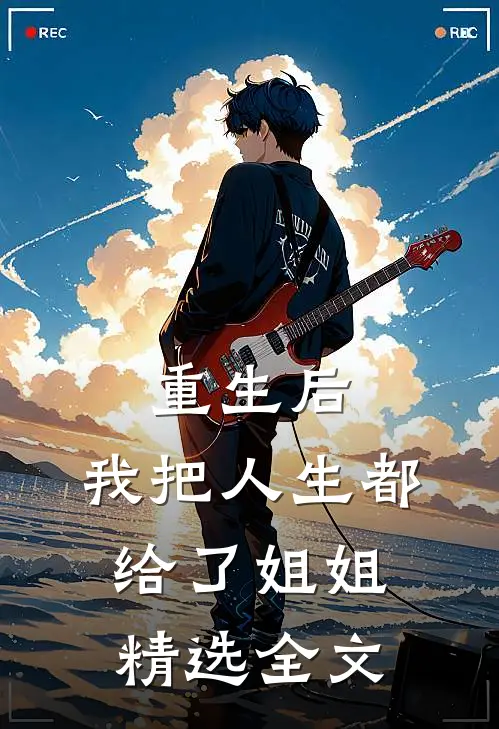 重生后,我把人生都给了姐姐精选全文在线阅读