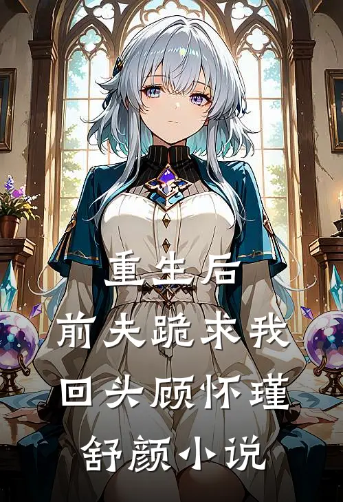 重生后,前夫跪求我回头顾怀瑾舒颜阅读