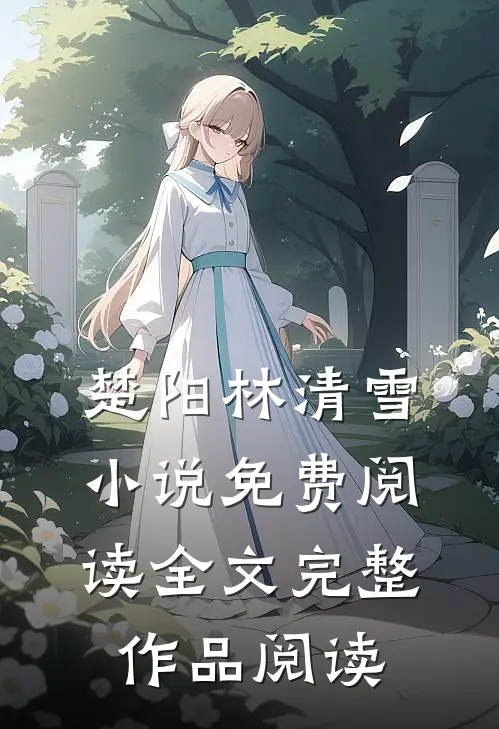 楚阳林清雪小说免费阅读全文完整作品阅读