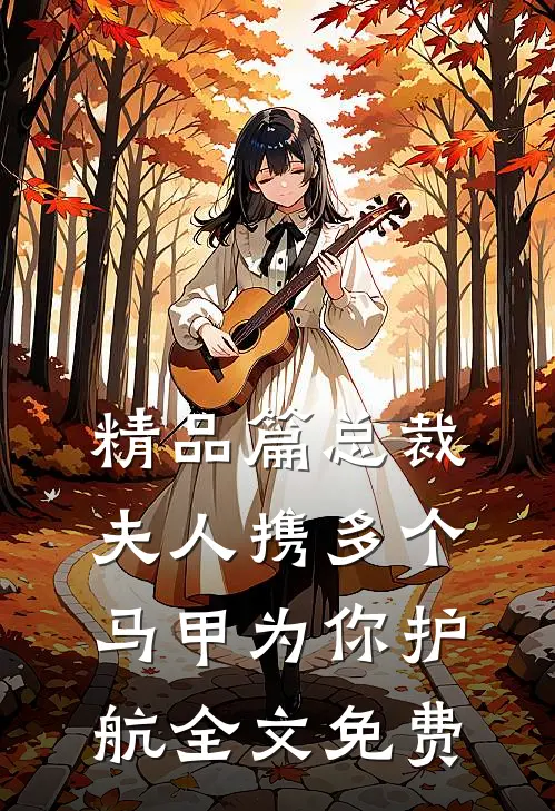精品篇总裁,夫人携多个马甲为你护航全文免费