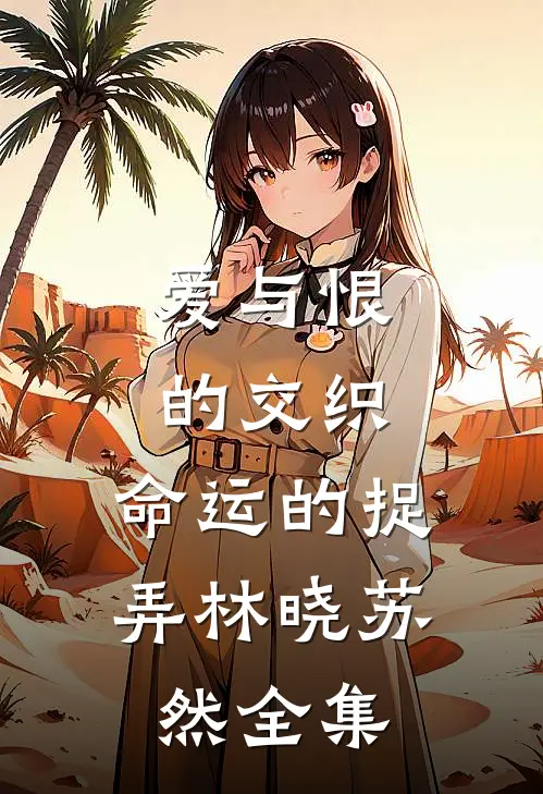 爱与恨的交织命运的捉弄林晓苏然 全集免费观看