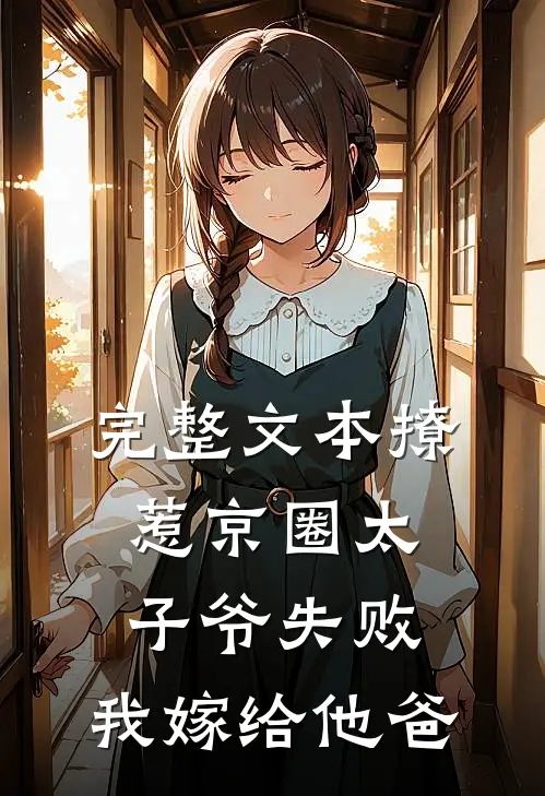 完整文本撩惹京圈太子爷失败，我嫁给他爸
