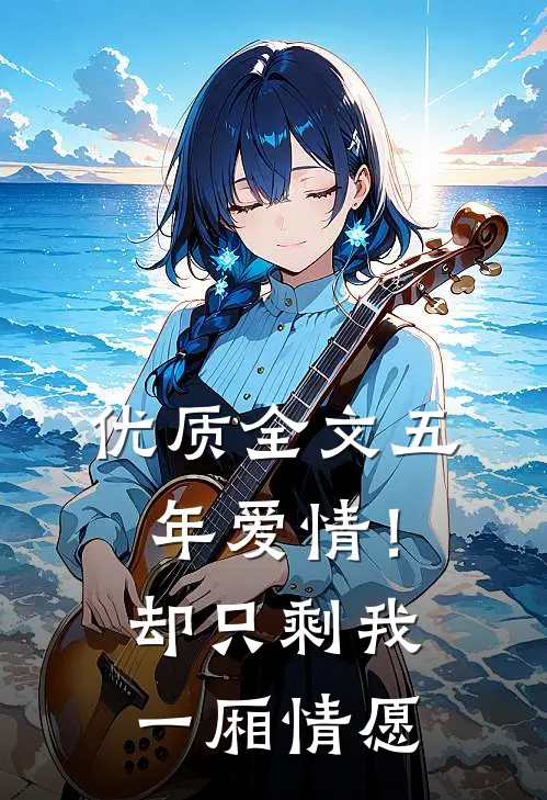 优质全文五年爱情!却只剩我一厢情愿在线阅读