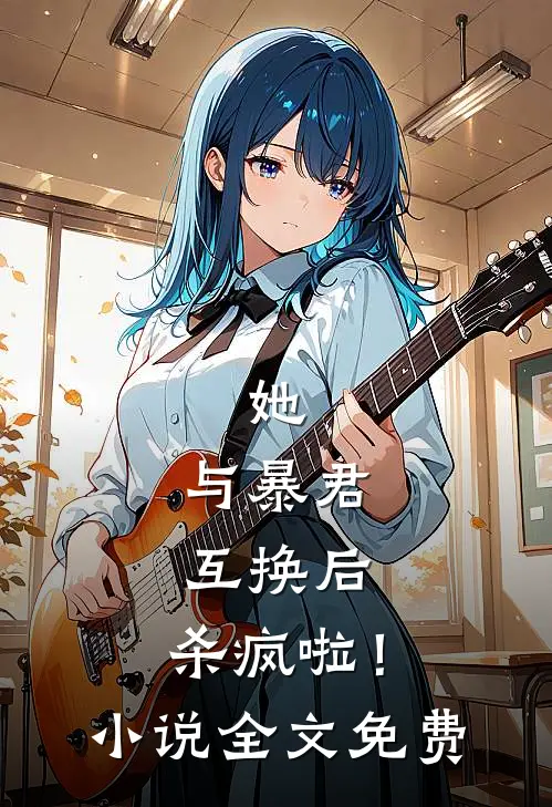 她,与暴君互换后,杀疯啦!全文免费