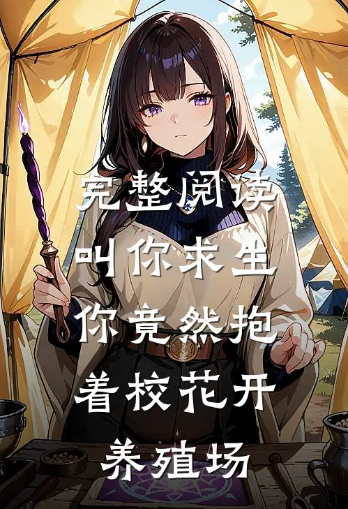 完整阅读叫你求生,你竟然抱着校花开养殖场