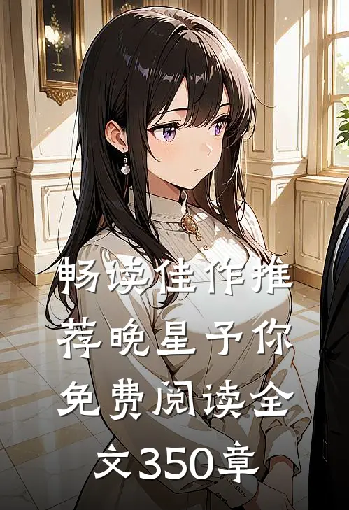 畅读佳作推荐晚星予你免费阅读全文350章