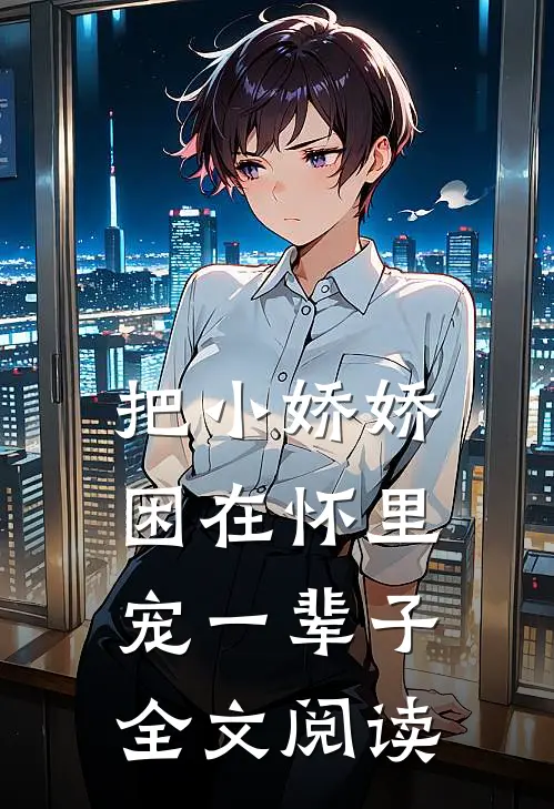 把小娇娇困在怀里，宠一辈子全文阅读