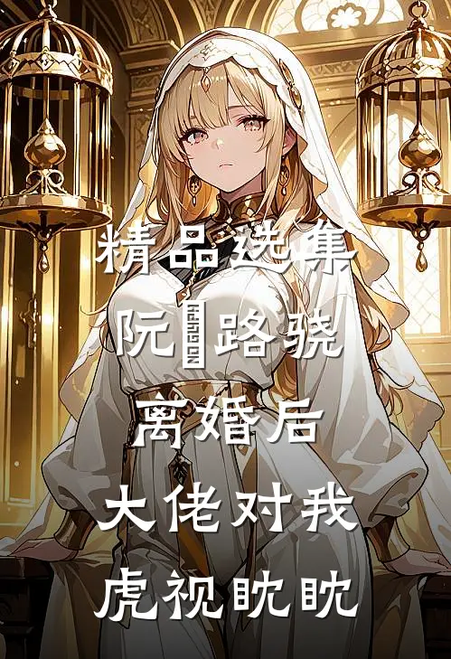 精品选集阮嫆路骁离婚后,大佬对我虎视眈眈