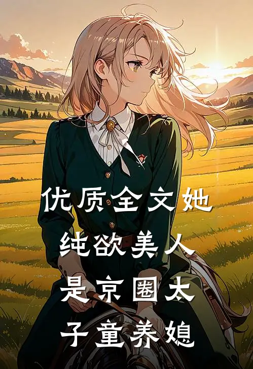 优质全文她，纯欲美人，是京圈太子童养媳