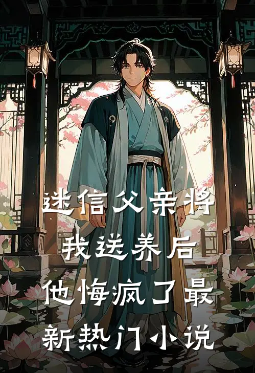 迷信父亲将我送养后,他悔疯了最新热门阅读
