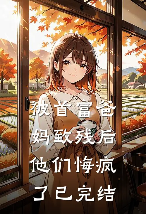被首富爸妈致残后,他们悔疯了已完结了吗