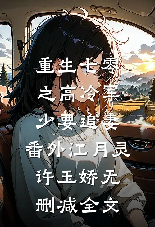 重生七零之高冷军少要追妻： 番外江月灵许玉娇无删减全文