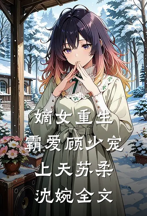 嫡女重生霸爱顾少宠上天苏柔沈婉全文免费